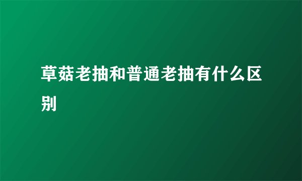 草菇老抽和普通老抽有什么区别