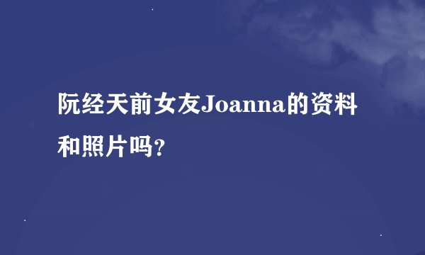 阮经天前女友Joanna的资料和照片吗？