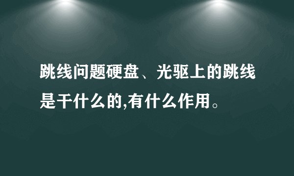 跳线问题硬盘、光驱上的跳线是干什么的,有什么作用。