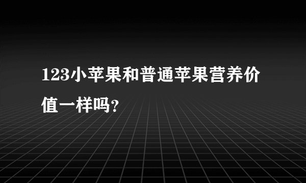 123小苹果和普通苹果营养价值一样吗？