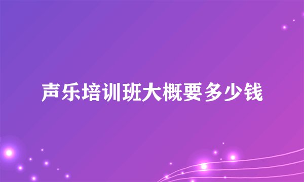 声乐培训班大概要多少钱