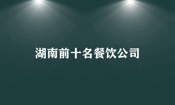 湖南前十名餐饮公司
