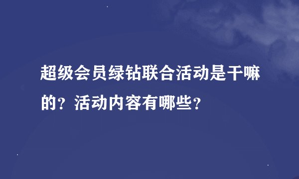 超级会员绿钻联合活动是干嘛的？活动内容有哪些？