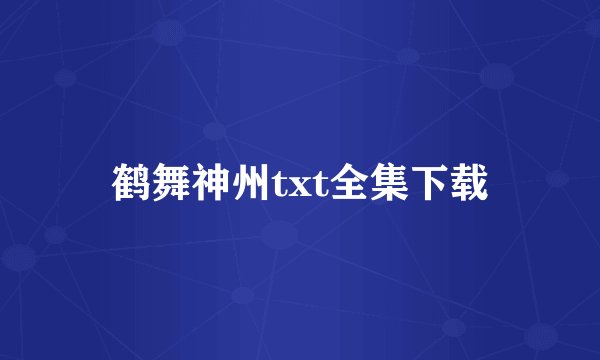 鹤舞神州txt全集下载