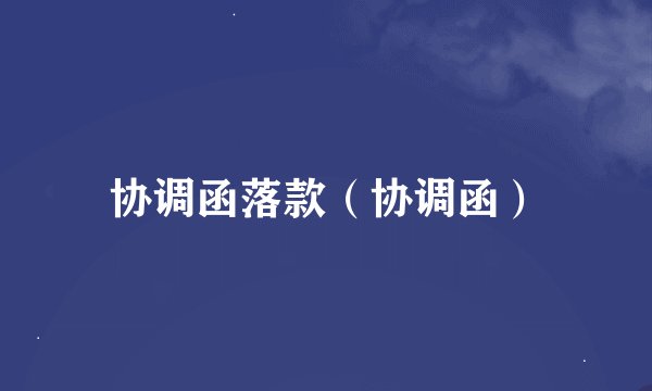 协调函落款（协调函）