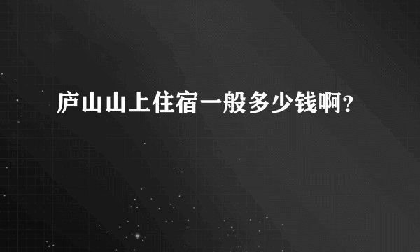 庐山山上住宿一般多少钱啊？