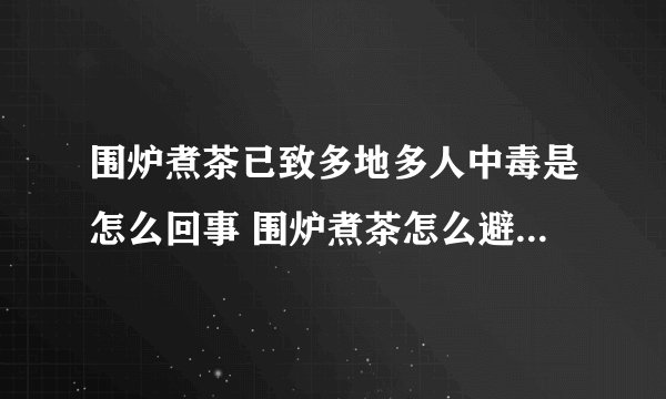 围炉煮茶已致多地多人中毒是怎么回事 围炉煮茶怎么避免一氧化碳中毒