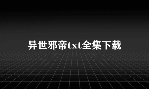 异世邪帝txt全集下载