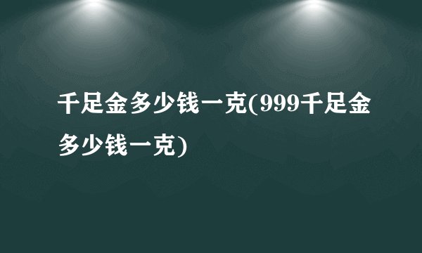 千足金多少钱一克(999千足金多少钱一克)