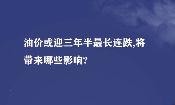 油价或迎三年半最长连跌,将带来哪些影响?