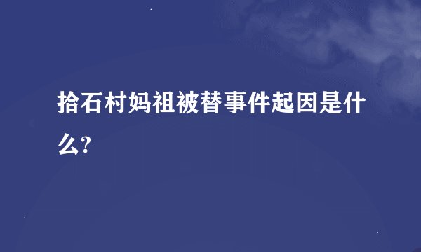 拾石村妈祖被替事件起因是什么?