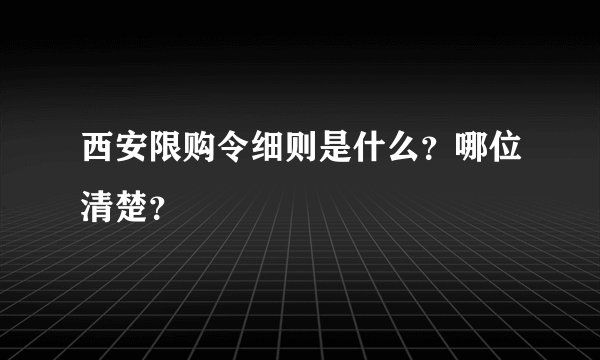 西安限购令细则是什么？哪位清楚？