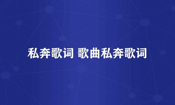 私奔歌词 歌曲私奔歌词