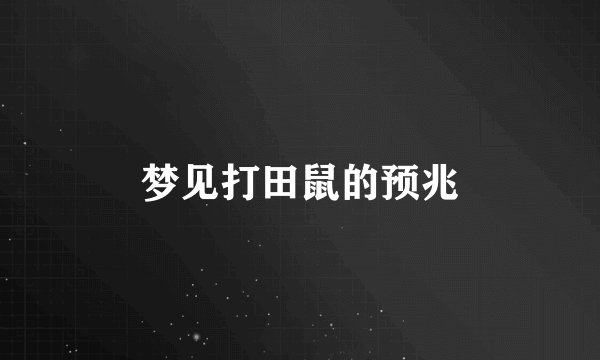 梦见打田鼠的预兆