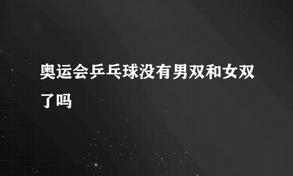 奥运会乒乓球没有男双和女双了吗