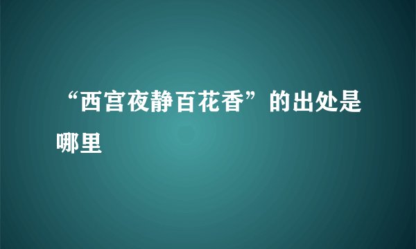 “西宫夜静百花香”的出处是哪里