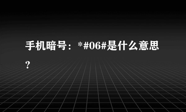 手机暗号:*#06#是什么意思?