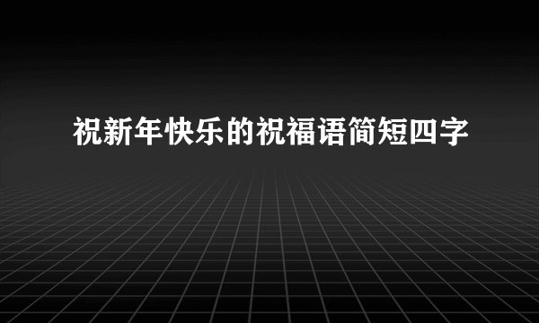 祝新年快乐的祝福语简短四字