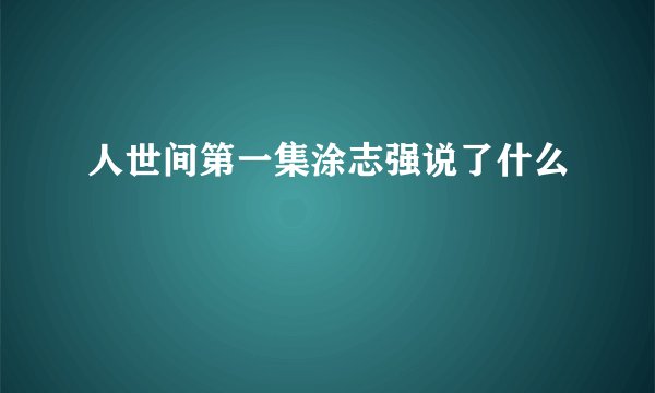 人世间第一集涂志强说了什么