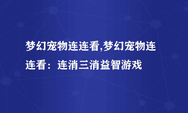 梦幻宠物连连看,梦幻宠物连连看：连消三消益智游戏