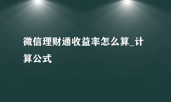 微信理财通收益率怎么算_计算公式