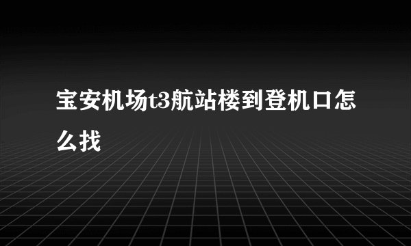 宝安机场t3航站楼到登机口怎么找