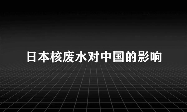 日本核废水对中国的影响