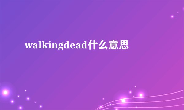 walkingdead什么意思