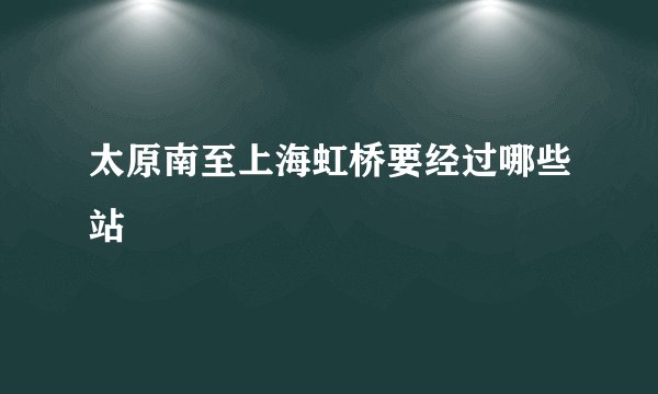 太原南至上海虹桥要经过哪些站