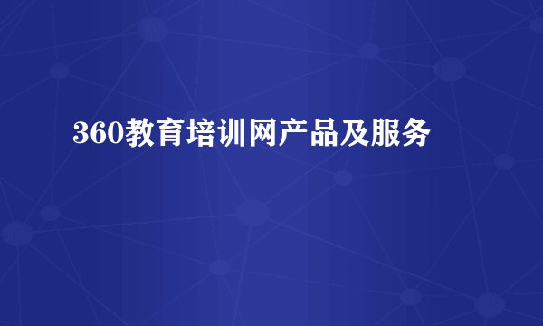 360教育培训网产品及服务