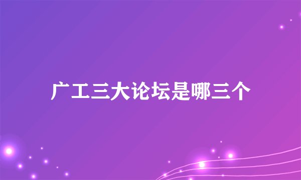 广工三大论坛是哪三个