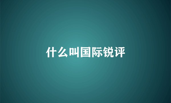 什么叫国际锐评