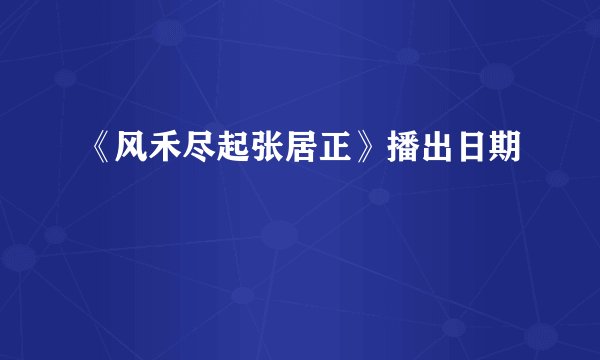 《风禾尽起张居正》播出日期