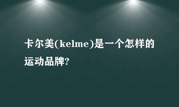 卡尔美(kelme)是一个怎样的运动品牌?