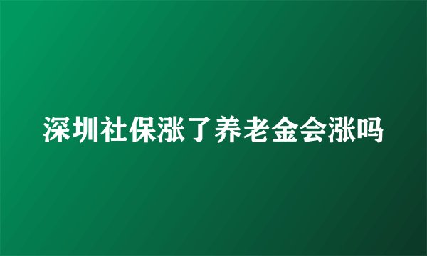 深圳社保涨了养老金会涨吗