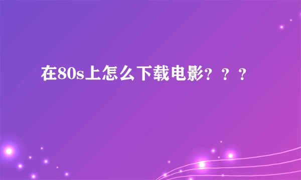 在80s上怎么下载电影？？？
