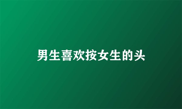 男生喜欢按女生的头