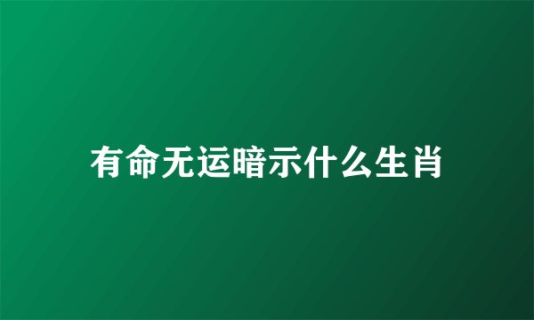 有命无运暗示什么生肖