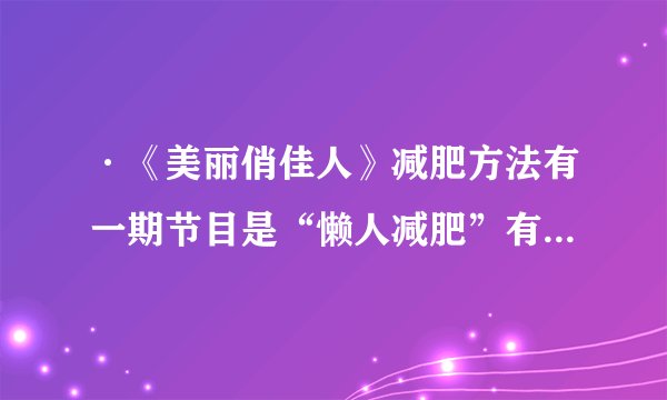 ·《美丽俏佳人》减肥方法有一期节目是“懒人减肥”有些什么方法