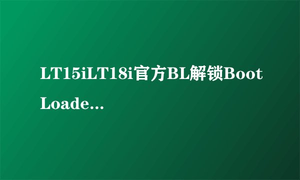 LT15iLT18i官方BL解锁BootLoader详细教程