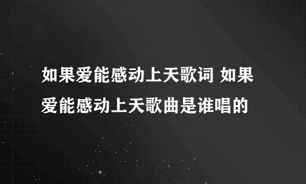 如果爱能感动上天歌词 如果爱能感动上天歌曲是谁唱的