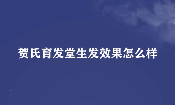 贺氏育发堂生发效果怎么样