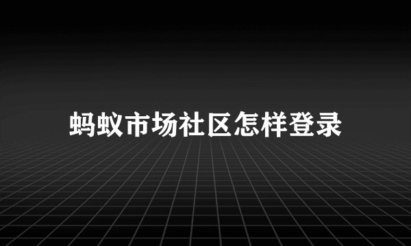 蚂蚁市场社区怎样登录