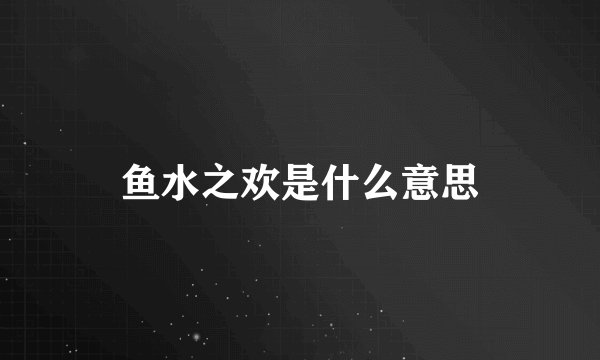 鱼水之欢是什么意思