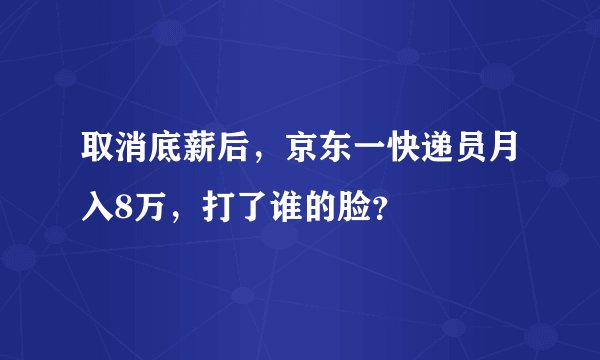 取消底薪后，京东一快递员月入8万，打了谁的脸？