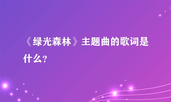 《绿光森林》主题曲的歌词是什么？