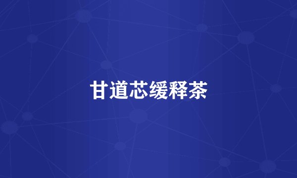 甘道芯缓释茶