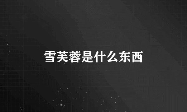 雪芙蓉是什么东西