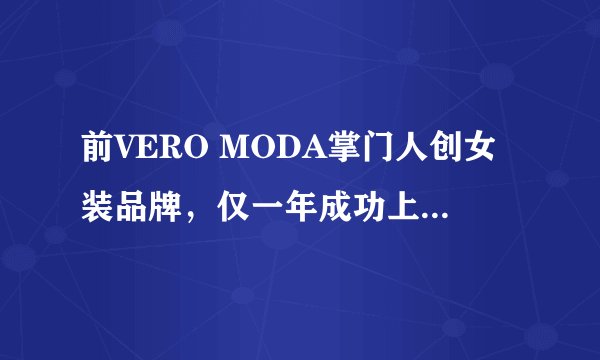 前VERO MODA掌门人创女装品牌，仅一年成功上热销榜！！