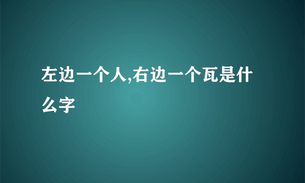 左边一个人,右边一个瓦是什么字